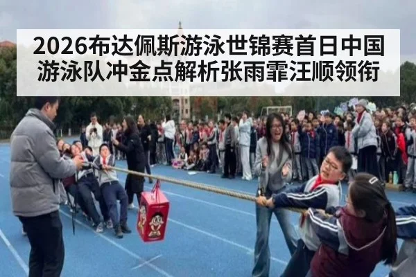 2026布达佩斯游泳世锦赛首日中国游泳队冲金点解析张雨霏汪顺领衔