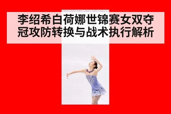 李绍希白荷娜世锦赛女双夺冠攻防转换与战术执行解析