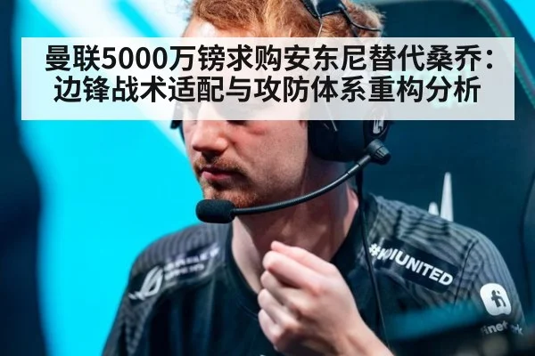 曼联5000万镑求购安东尼替代桑乔：边锋战术适配与攻防体系重构分析