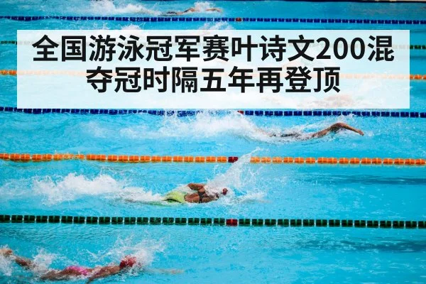 全国游泳冠军赛叶诗文200混夺冠时隔五年再登顶